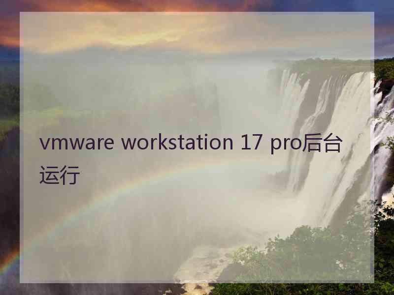 vmware workstation 17 pro后台运行