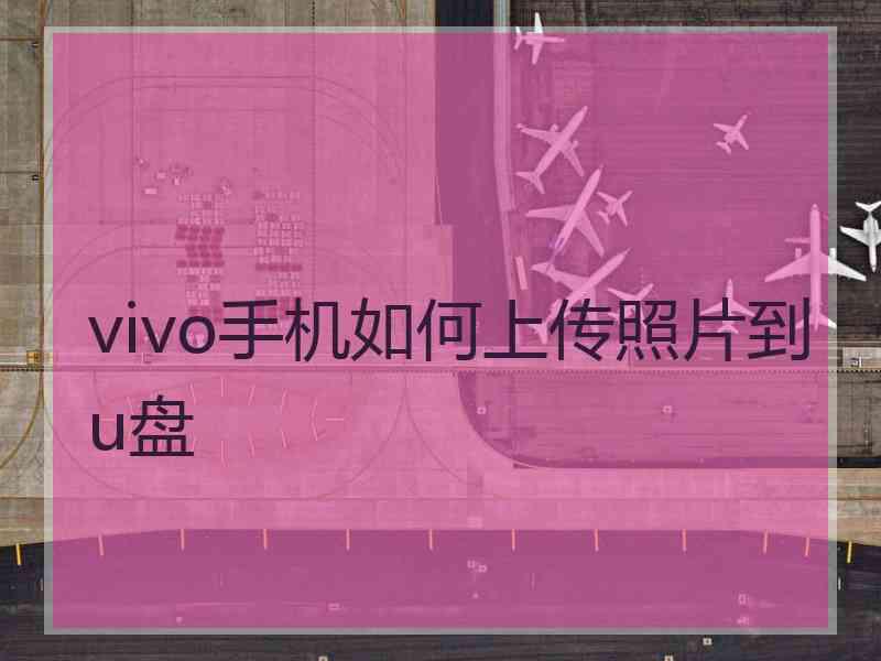 vivo手机如何上传照片到u盘