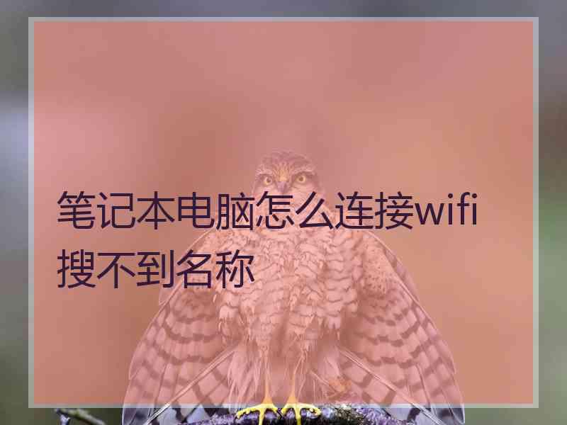 笔记本电脑怎么连接wifi搜不到名称