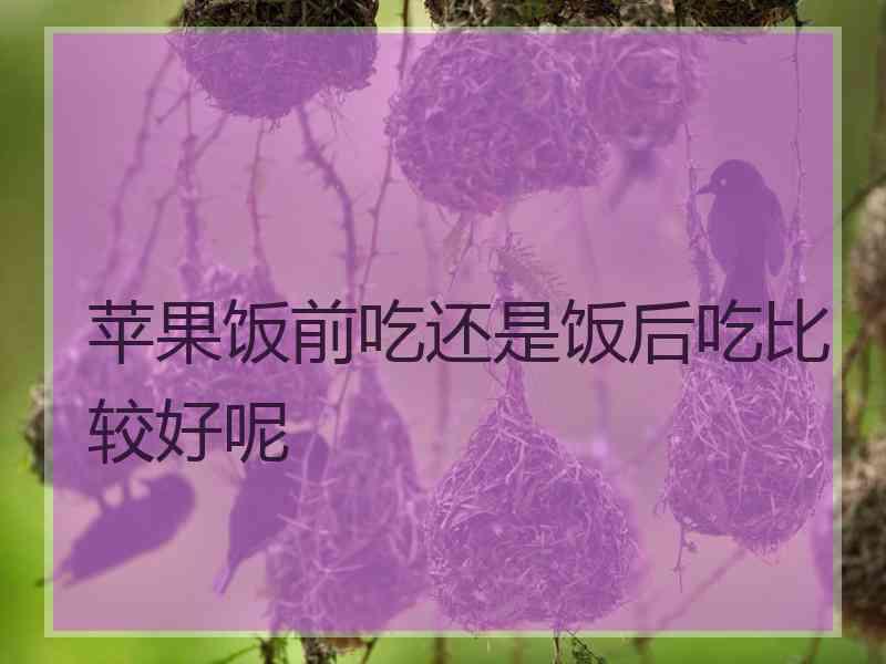 苹果饭前吃还是饭后吃比较好呢