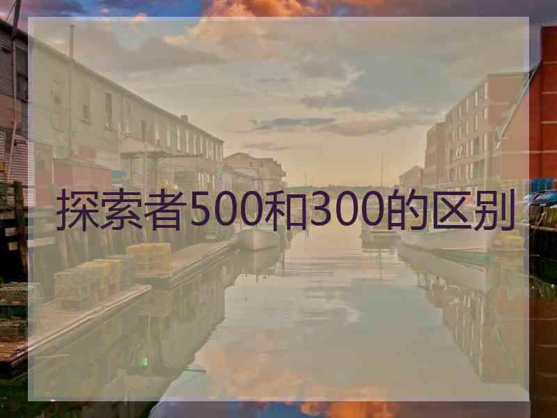 探索者500和300的区别