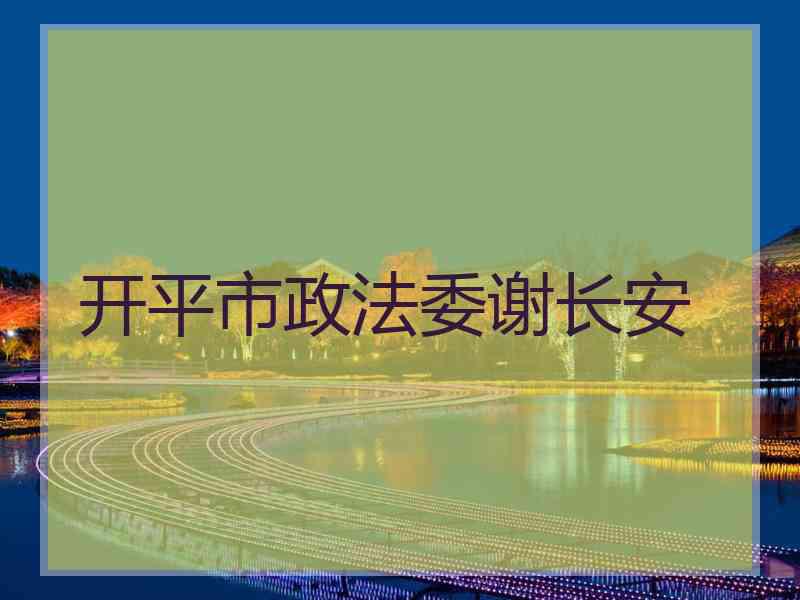 开平市政法委谢长安