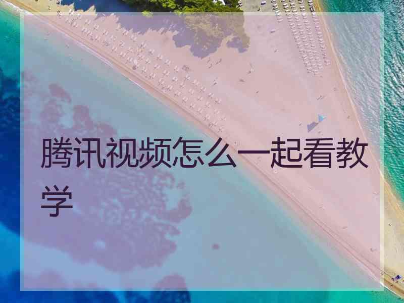 腾讯视频怎么一起看教学