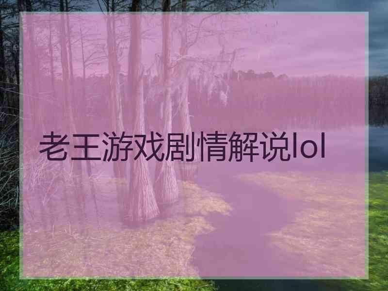 老王游戏剧情解说lol