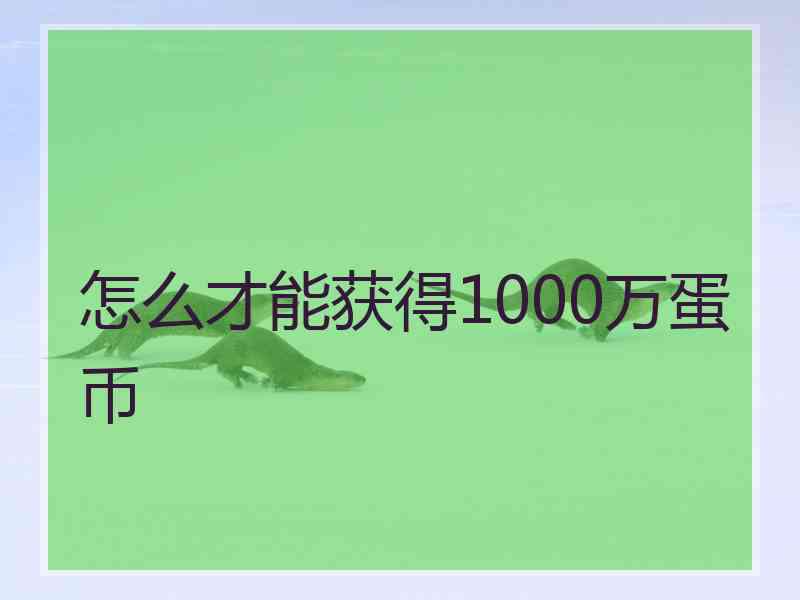 怎么才能获得1000万蛋币