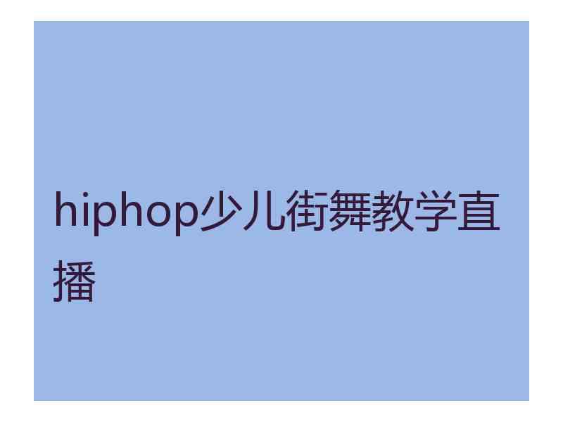 hiphop少儿街舞教学直播