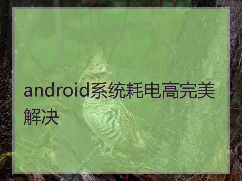 android系统耗电高完美解决