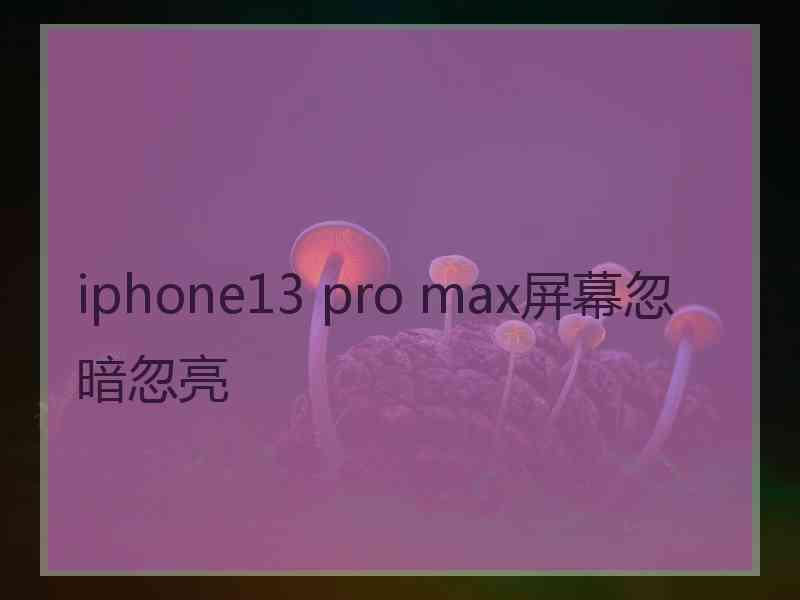 iphone13 pro max屏幕忽暗忽亮