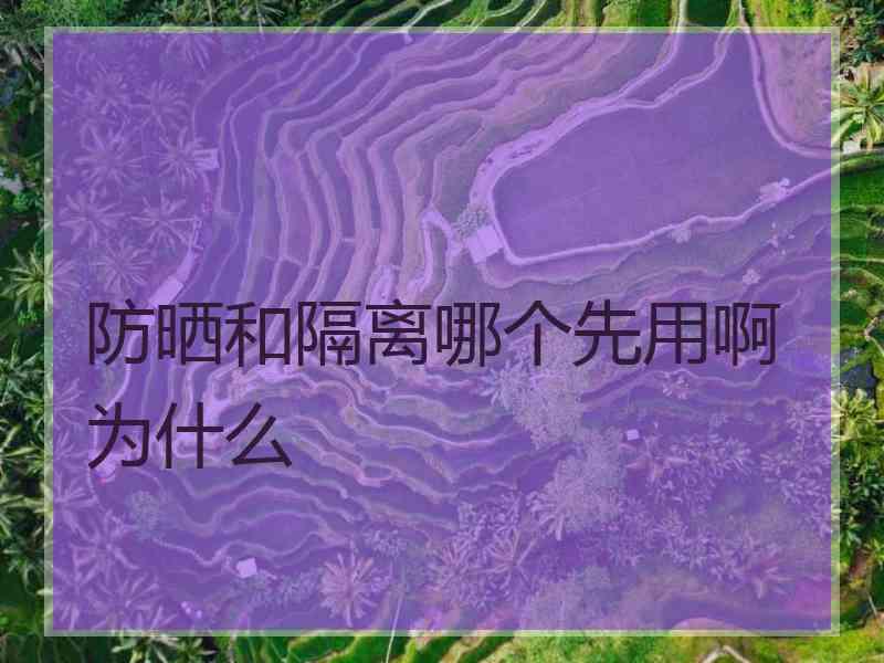 防晒和隔离哪个先用啊为什么