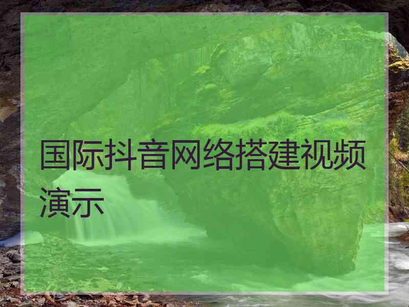 国际抖音网络搭建视频演示