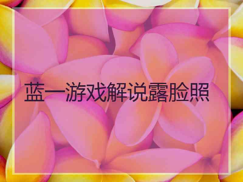 蓝一游戏解说露脸照