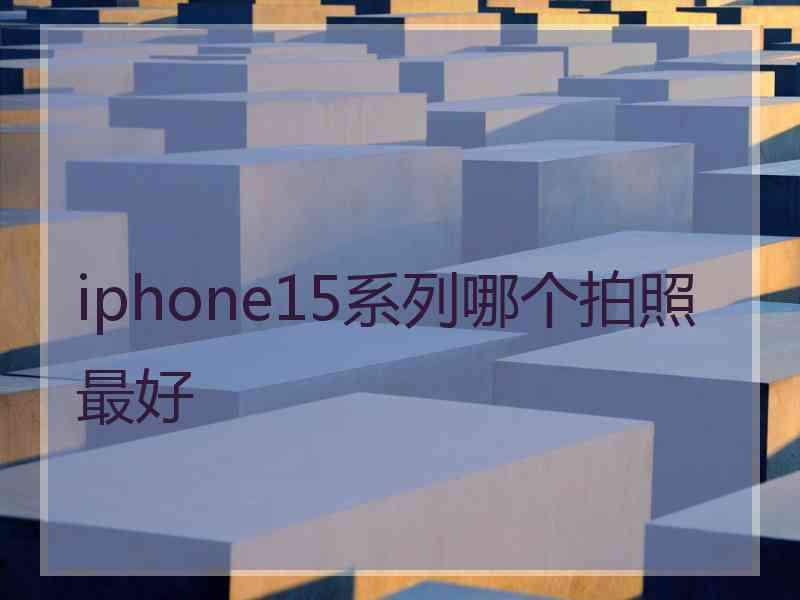 iphone15系列哪个拍照最好