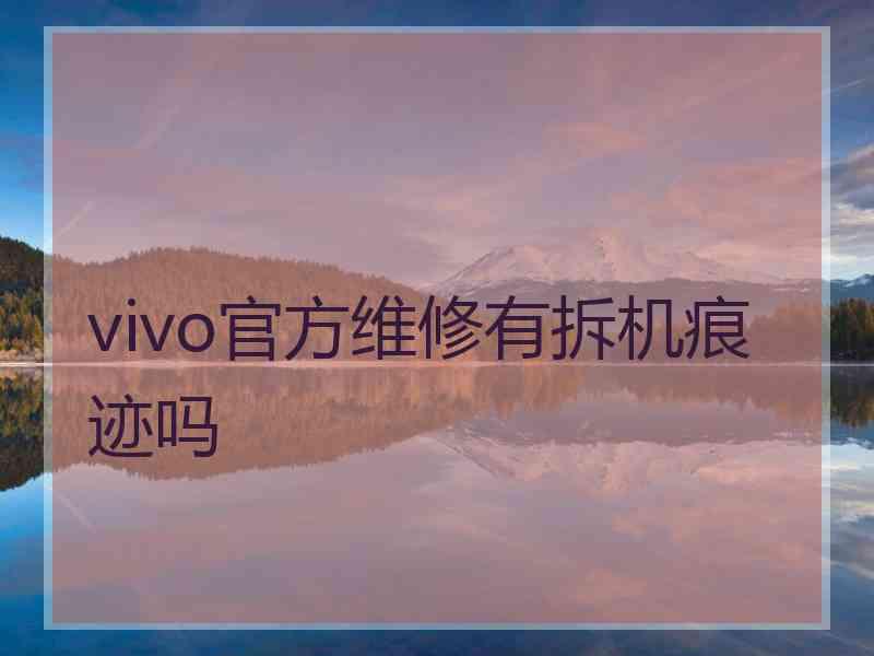 vivo官方维修有拆机痕迹吗