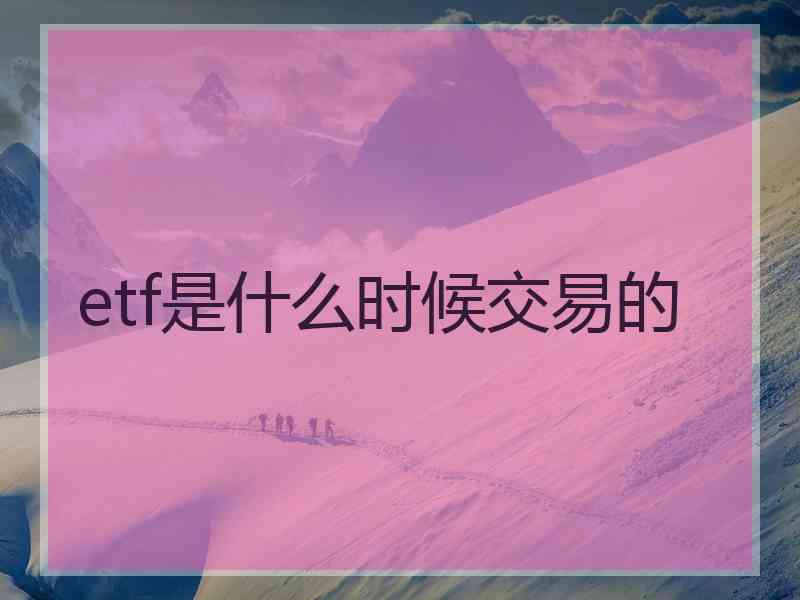 etf是什么时候交易的