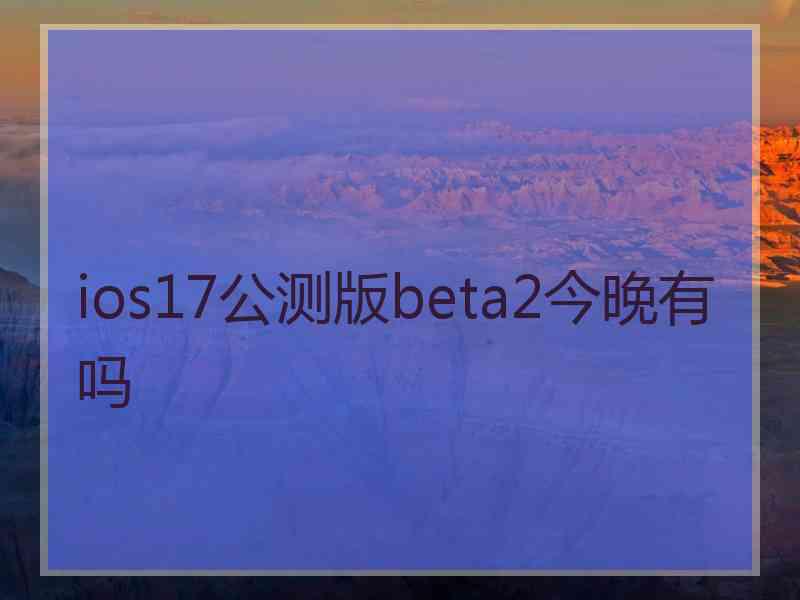 ios17公测版beta2今晚有吗