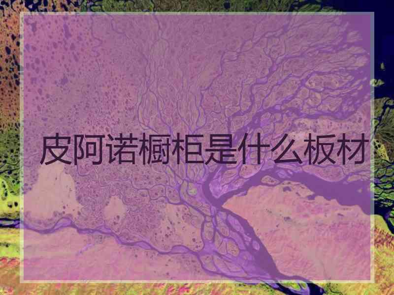 皮阿诺橱柜是什么板材