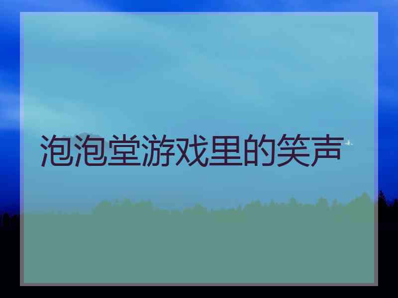 泡泡堂游戏里的笑声