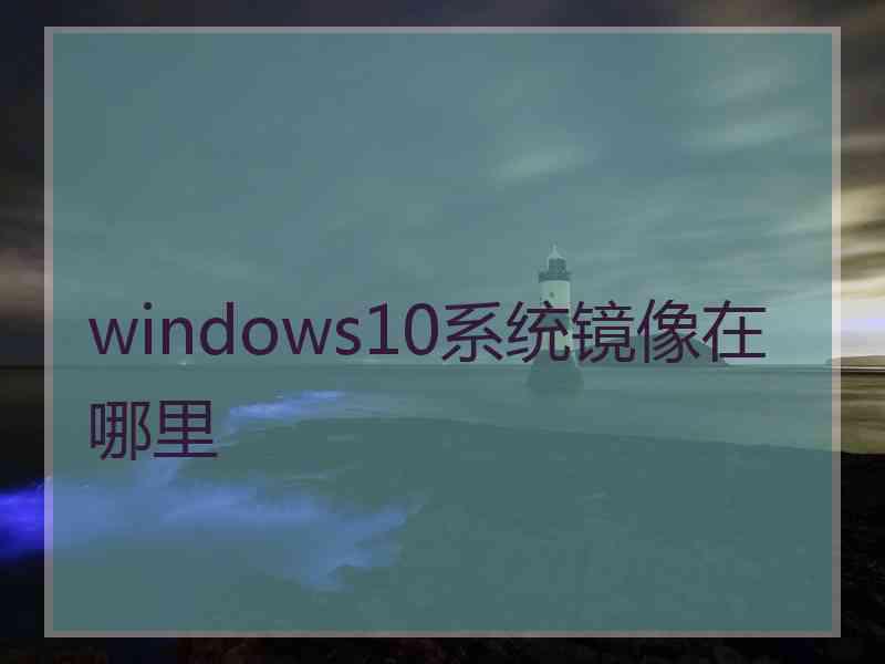 windows10系统镜像在哪里