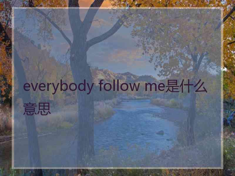 everybody follow me是什么意思