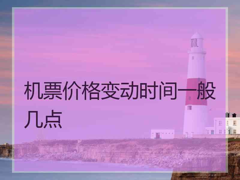 机票价格变动时间一般几点