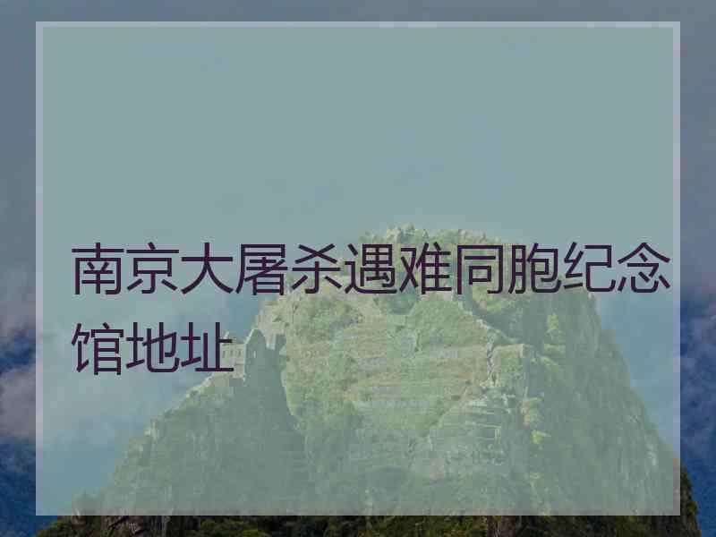 南京大屠杀遇难同胞纪念馆地址