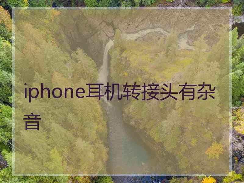 iphone耳机转接头有杂音