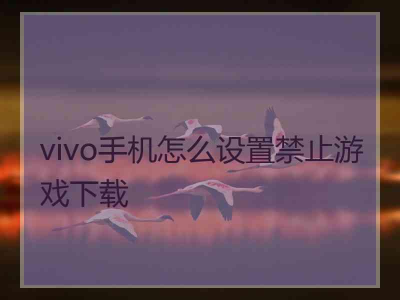 vivo手机怎么设置禁止游戏下载