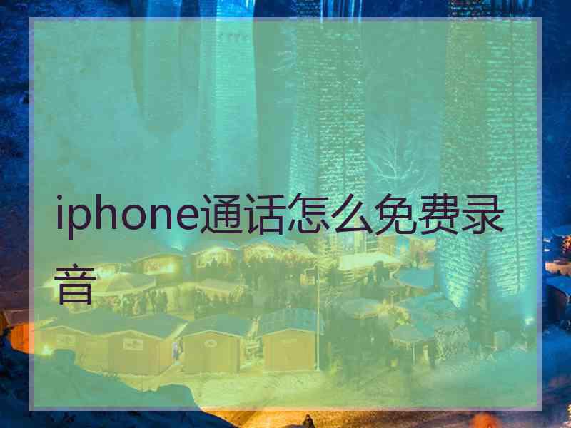 iphone通话怎么免费录音