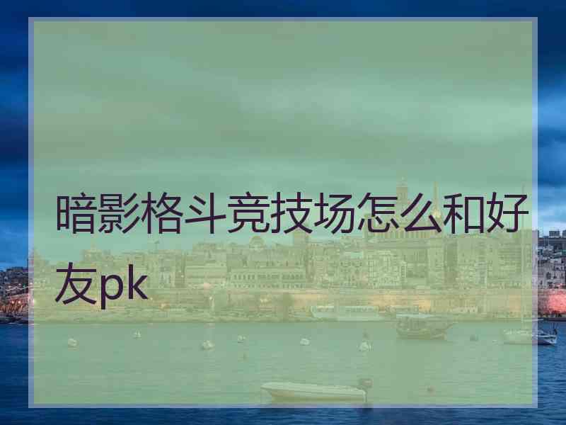 暗影格斗竞技场怎么和好友pk