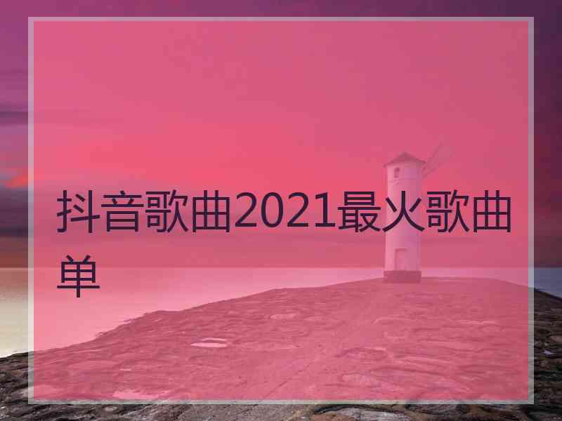 抖音歌曲2021最火歌曲单