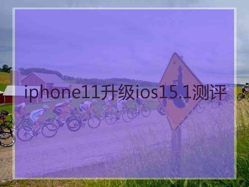 iphone11升级ios15.1测评