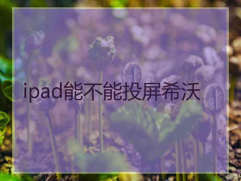 ipad能不能投屏希沃