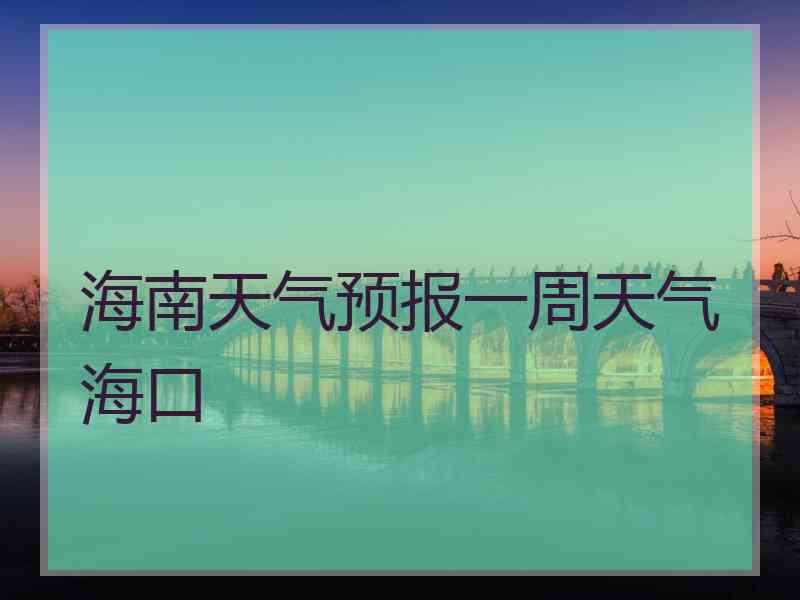 海南天气预报一周天气海口