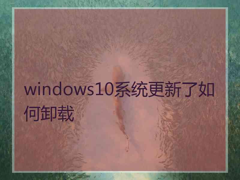 windows10系统更新了如何卸载