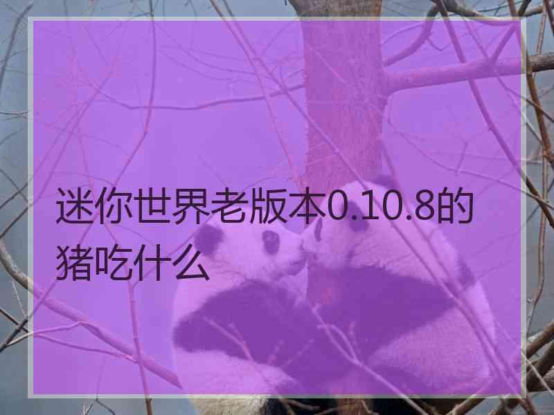 迷你世界老版本0.10.8的猪吃什么