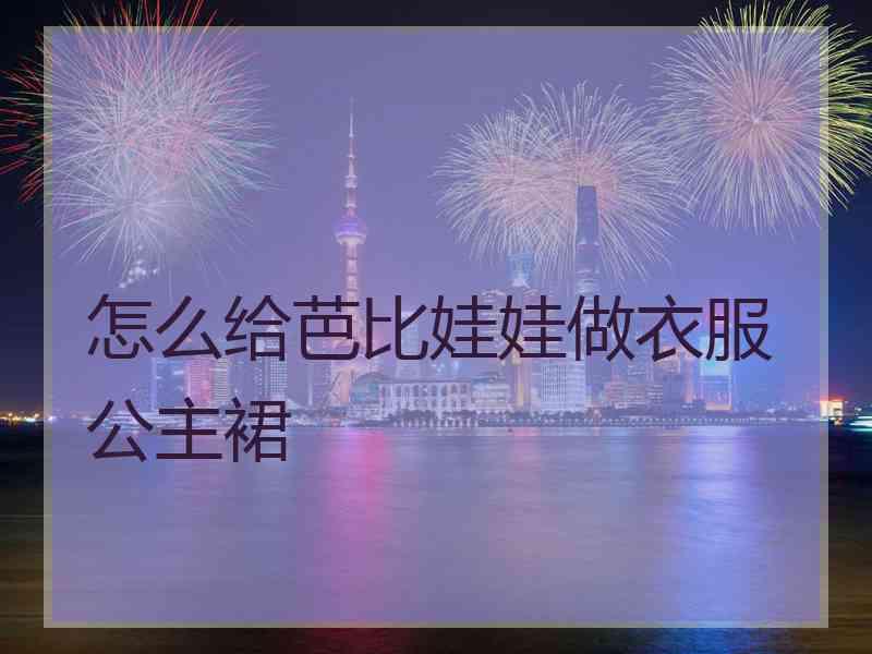 怎么给芭比娃娃做衣服公主裙