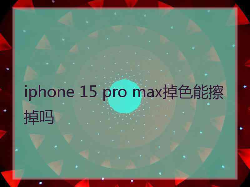 iphone 15 pro max掉色能擦掉吗