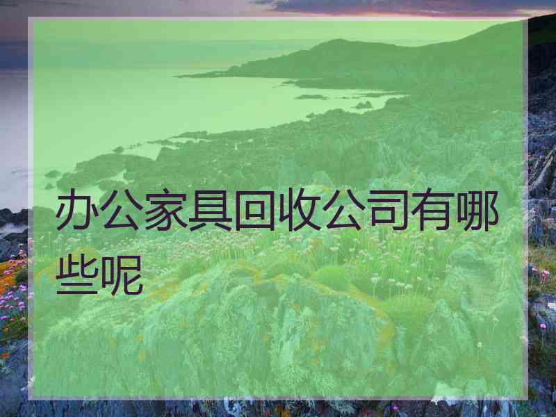 办公家具回收公司有哪些呢