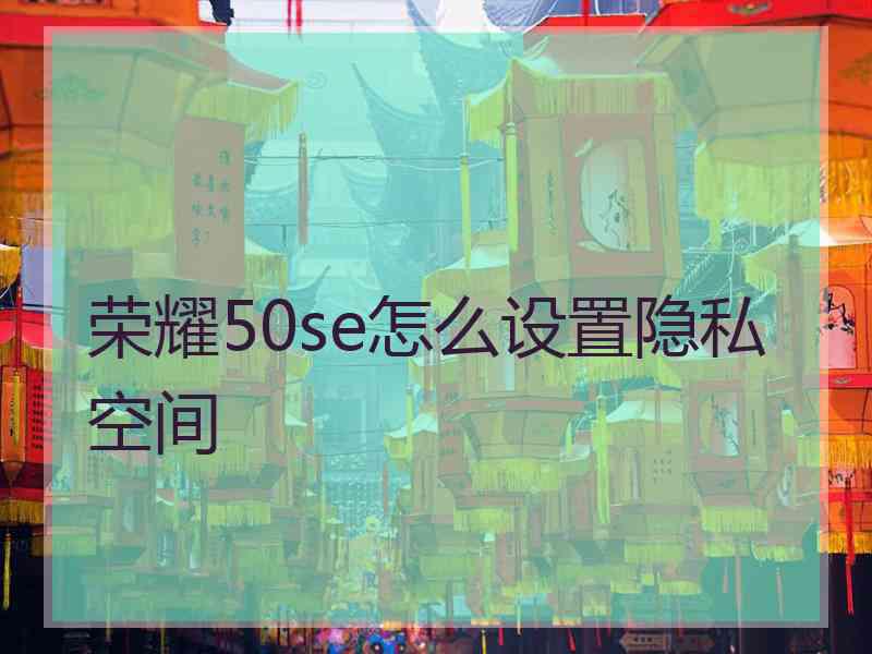 荣耀50se怎么设置隐私空间