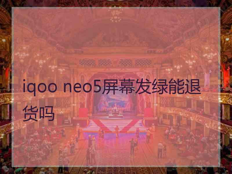 iqoo neo5屏幕发绿能退货吗