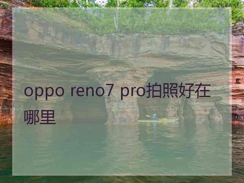 oppo reno7 pro拍照好在哪里