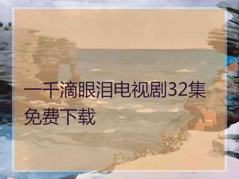 一千滴眼泪电视剧32集免费下载