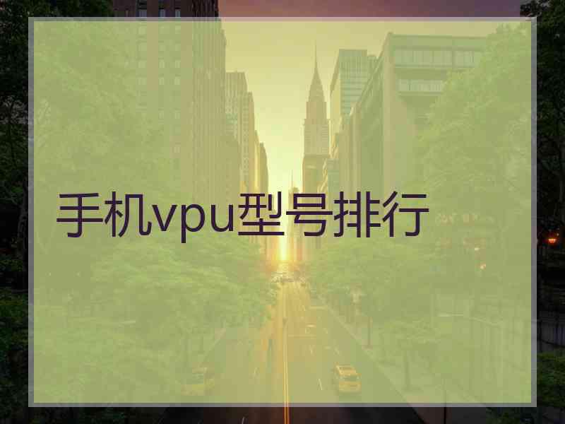 手机vpu型号排行