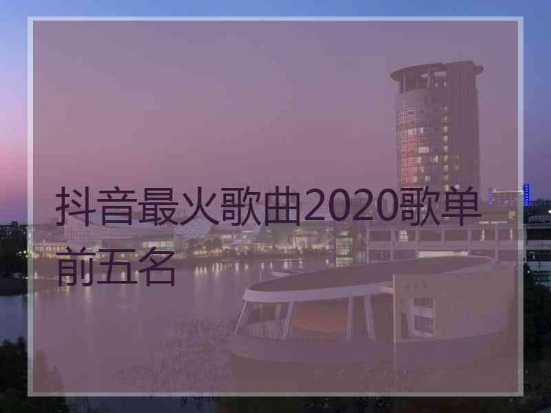 抖音最火歌曲2020歌单前五名