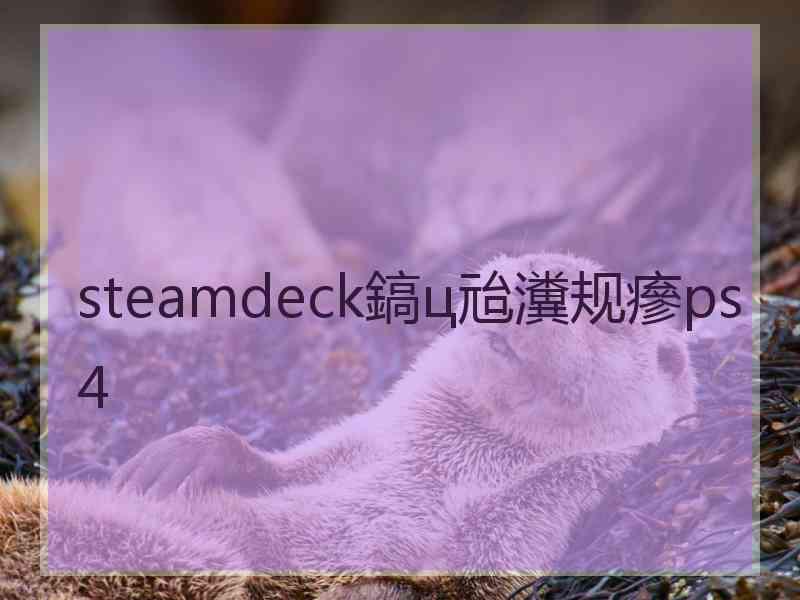 steamdeck鎬ц兘瀵规瘮ps4