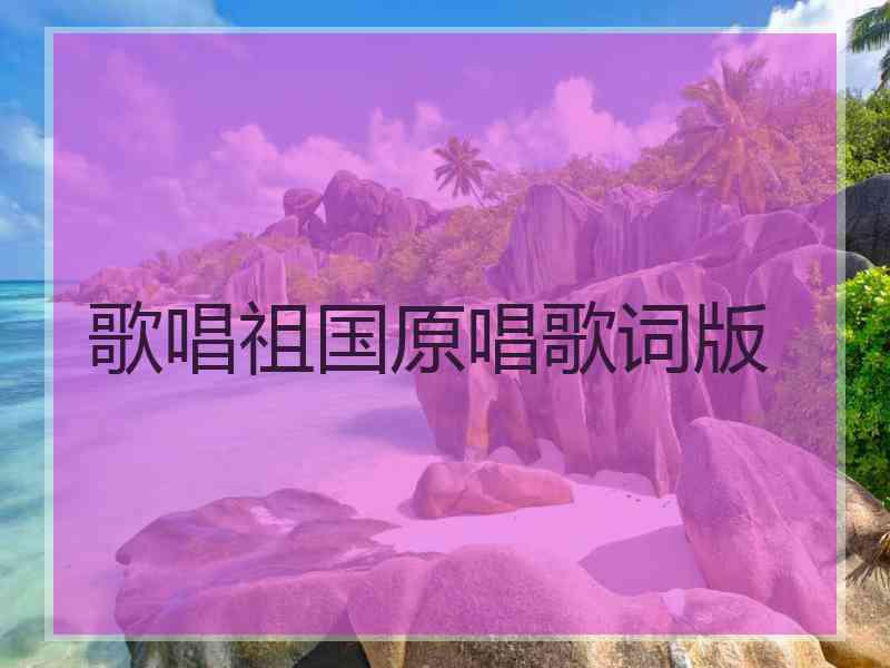 歌唱祖国原唱歌词版