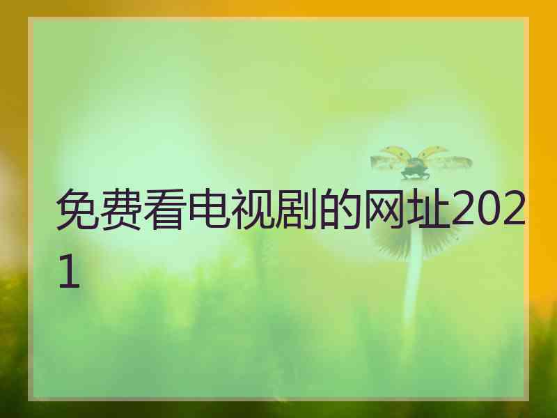 免费看电视剧的网址2021