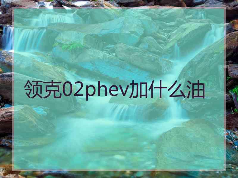 领克02phev加什么油