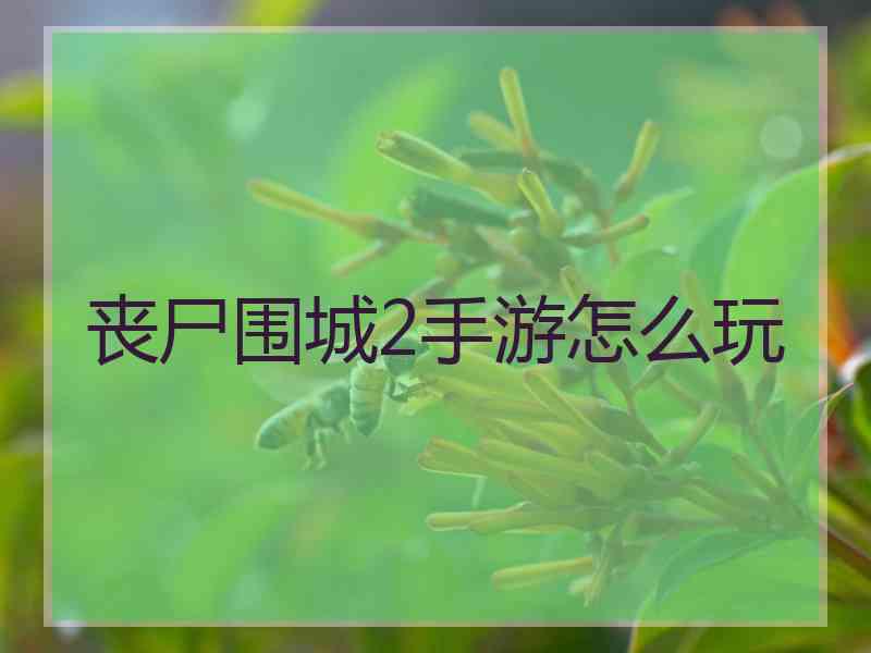 丧尸围城2手游怎么玩