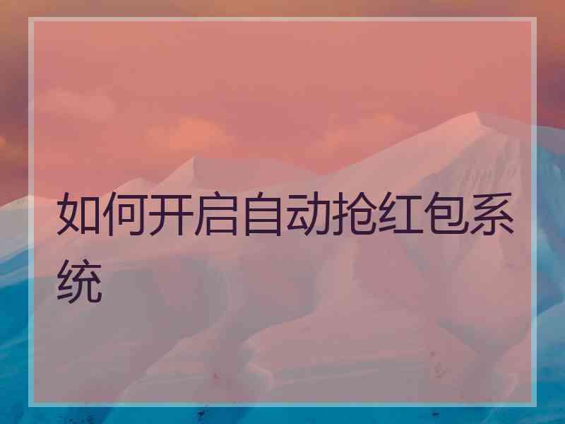 如何开启自动抢红包系统